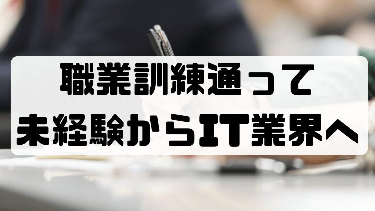 職業訓練でプログラミングを6ヶ月学び未経験からIT業界に転職できました